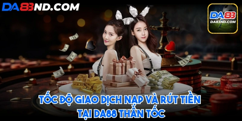 Tốc độ giao dịch nạp và rút tiền tại DA88 thần tốc