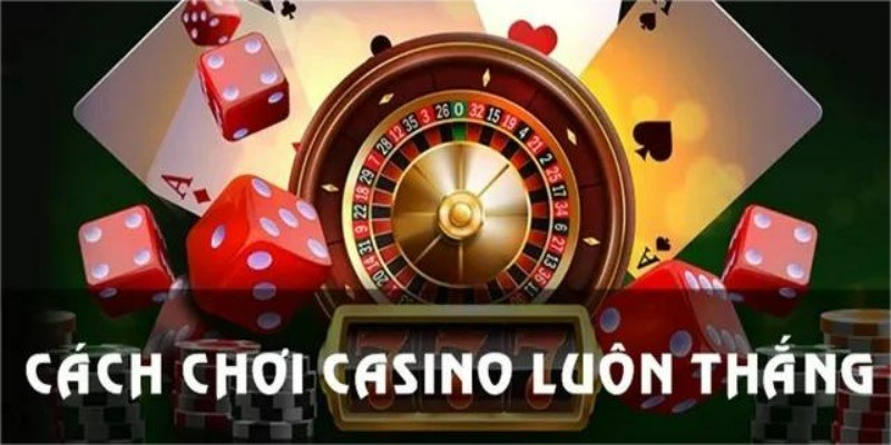 Cách chơi Casino luôn thắng từ các cao thủ