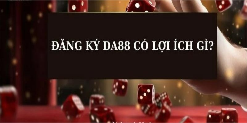 Đăng ký DA88 mang lại những lợi ích gì